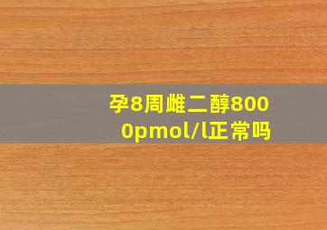 孕8周雌二醇8000pmol/l正常吗