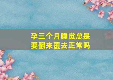 孕三个月睡觉总是要翻来覆去正常吗