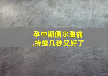 孕中期偶尔腹痛,持续几秒又好了