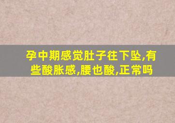 孕中期感觉肚子往下坠,有些酸胀感,腰也酸,正常吗