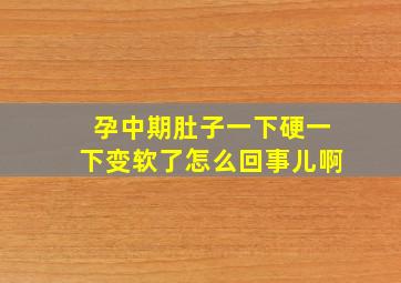 孕中期肚子一下硬一下变软了怎么回事儿啊