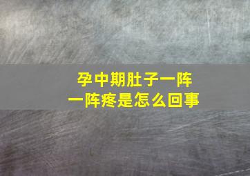 孕中期肚子一阵一阵疼是怎么回事