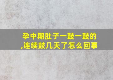 孕中期肚子一鼓一鼓的,连续鼓几天了怎么回事