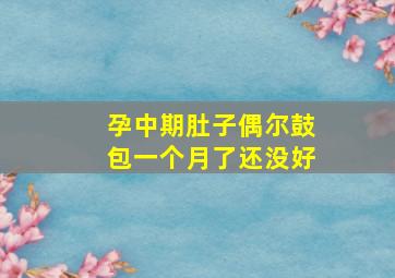 孕中期肚子偶尔鼓包一个月了还没好