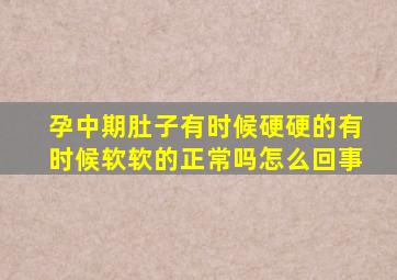 孕中期肚子有时候硬硬的有时候软软的正常吗怎么回事