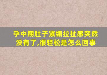 孕中期肚子紧绷拉扯感突然没有了,很轻松是怎么回事