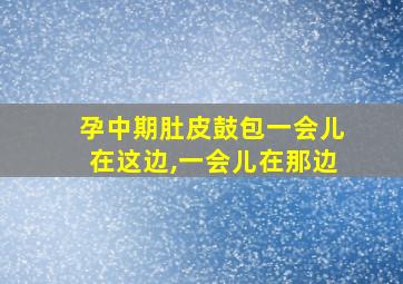 孕中期肚皮鼓包一会儿在这边,一会儿在那边