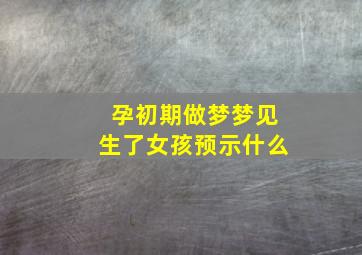 孕初期做梦梦见生了女孩预示什么