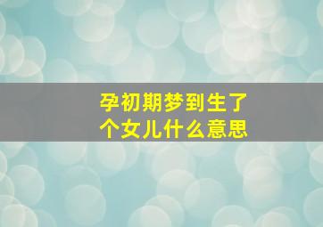 孕初期梦到生了个女儿什么意思