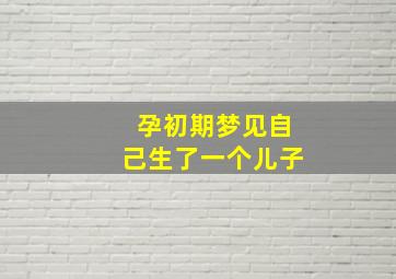 孕初期梦见自己生了一个儿子