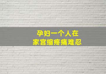 孕妇一个人在家宫缩疼痛难忍