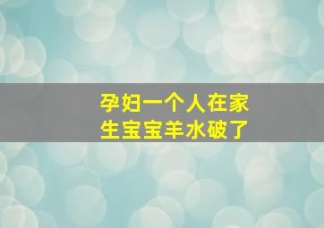 孕妇一个人在家生宝宝羊水破了