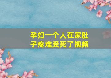 孕妇一个人在家肚子疼难受死了视频