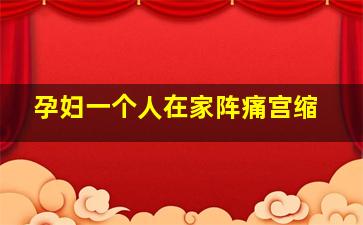 孕妇一个人在家阵痛宫缩