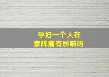 孕妇一个人在家阵痛有影响吗