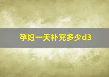 孕妇一天补充多少d3