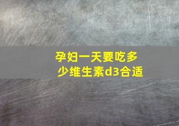 孕妇一天要吃多少维生素d3合适