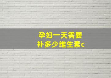 孕妇一天需要补多少维生素c