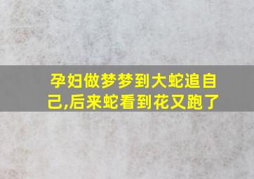 孕妇做梦梦到大蛇追自己,后来蛇看到花又跑了