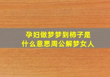 孕妇做梦梦到柿子是什么意思周公解梦女人