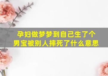 孕妇做梦梦到自己生了个男宝被别人摔死了什么意思