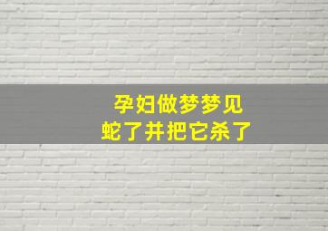 孕妇做梦梦见蛇了并把它杀了