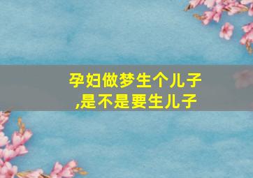 孕妇做梦生个儿子,是不是要生儿子