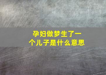 孕妇做梦生了一个儿子是什么意思