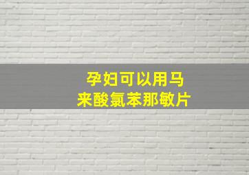 孕妇可以用马来酸氯苯那敏片