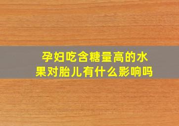 孕妇吃含糖量高的水果对胎儿有什么影响吗