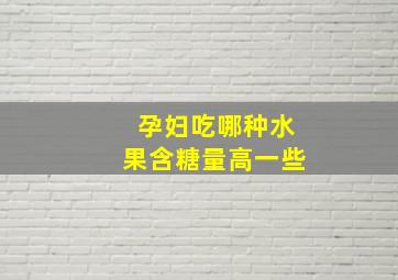 孕妇吃哪种水果含糖量高一些