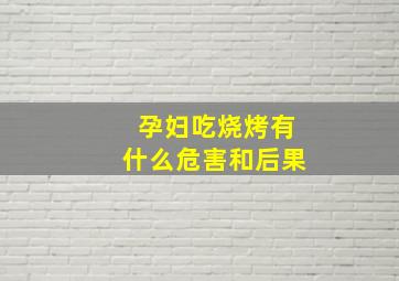 孕妇吃烧烤有什么危害和后果