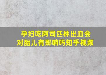 孕妇吃阿司匹林出血会对胎儿有影响吗知乎视频