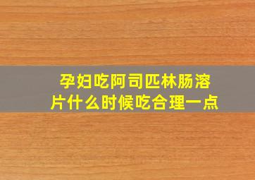 孕妇吃阿司匹林肠溶片什么时候吃合理一点