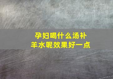 孕妇喝什么汤补羊水呢效果好一点