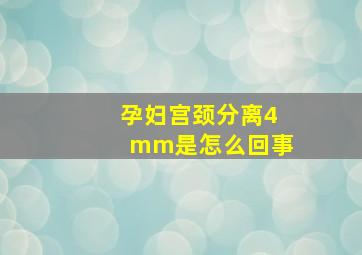 孕妇宫颈分离4mm是怎么回事