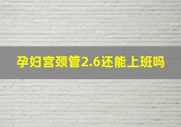 孕妇宫颈管2.6还能上班吗