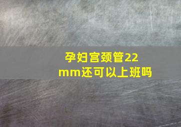 孕妇宫颈管22mm还可以上班吗