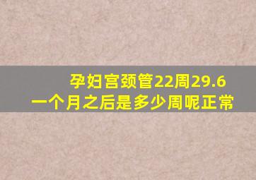 孕妇宫颈管22周29.6一个月之后是多少周呢正常