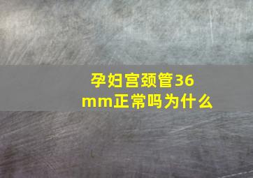 孕妇宫颈管36mm正常吗为什么