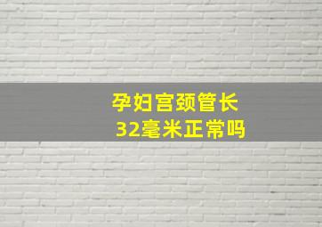 孕妇宫颈管长32毫米正常吗