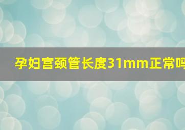 孕妇宫颈管长度31mm正常吗