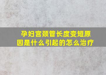 孕妇宫颈管长度变短原因是什么引起的怎么治疗