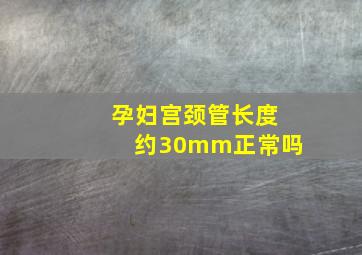 孕妇宫颈管长度约30mm正常吗