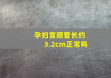 孕妇宫颈管长约3.2cm正常吗