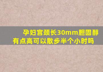 孕妇宫颈长30mm胆固醇有点高可以散步半个小时吗