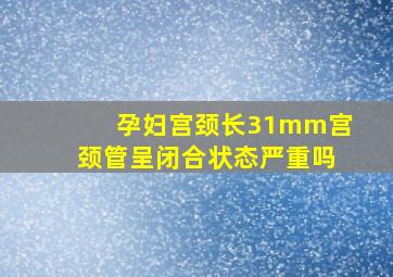 孕妇宫颈长31mm宫颈管呈闭合状态严重吗