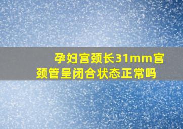 孕妇宫颈长31mm宫颈管呈闭合状态正常吗