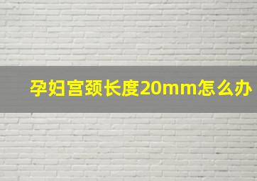 孕妇宫颈长度20mm怎么办