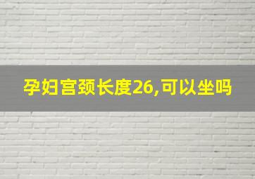 孕妇宫颈长度26,可以坐吗